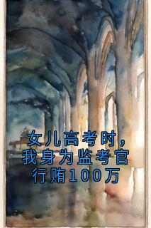 女儿高考时，我身为监考官行贿100万