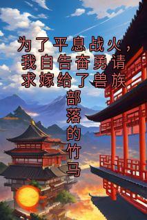 为了平息战火，我自告奋勇请求嫁给了兽族部落的竹马