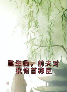 重生后，前夫对我俯首称臣