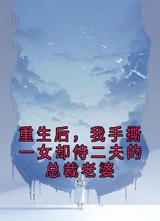 重生后，我手撕一女却侍二夫的总裁老婆