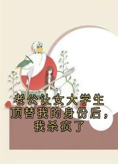 老公让女大学生顶替我的身份后，我杀疯了