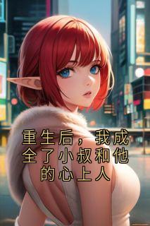 重生后，我成全了小叔和他的心上人
