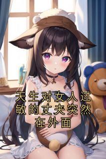 天生对女人过敏的丈夫突然在外面