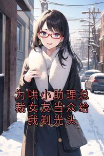 为哄小助理总裁女友当众给我剃光头
