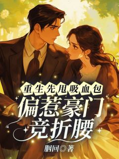 重生先甩吸血包，偏惹豪门竞折腰