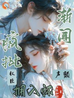 渐闻声颤，疯批权臣拥入怀