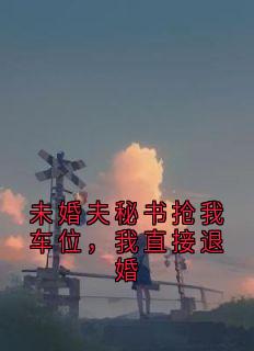 未婚夫秘书抢我车位，我直接退婚