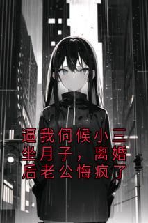逼我伺候小三坐月子，离婚后老公悔疯了