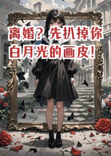 离婚？先扒掉你白月光的画皮！