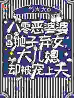 八零恶婆婆重生抛子弃女，大儿媳却被宠上天