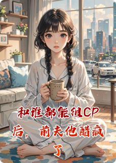 和谁都能组CP后，前夫他醋疯了