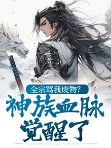 全宗骂我废物？神族血脉觉醒了​​