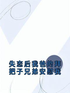 失恋后我爸的拜把子兄弟安慰我