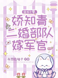 穿书七零，娇知青二婚部队嫁军官