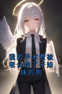 我的手术费被老公给了干妹妹的狗