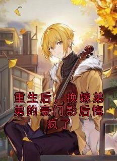 重生后，换嫁弟弟的豪门影后悔疯了