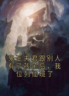 鬼王夫君跟别人有了孩子后，我位列仙班了