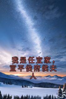 我是任宜家，宣平侯府侯夫人