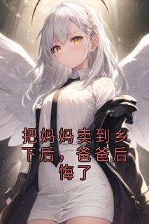 把妈妈卖到乡下后，爸爸后悔了