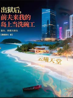 出狱后，前夫来我的岛上当洗碗工